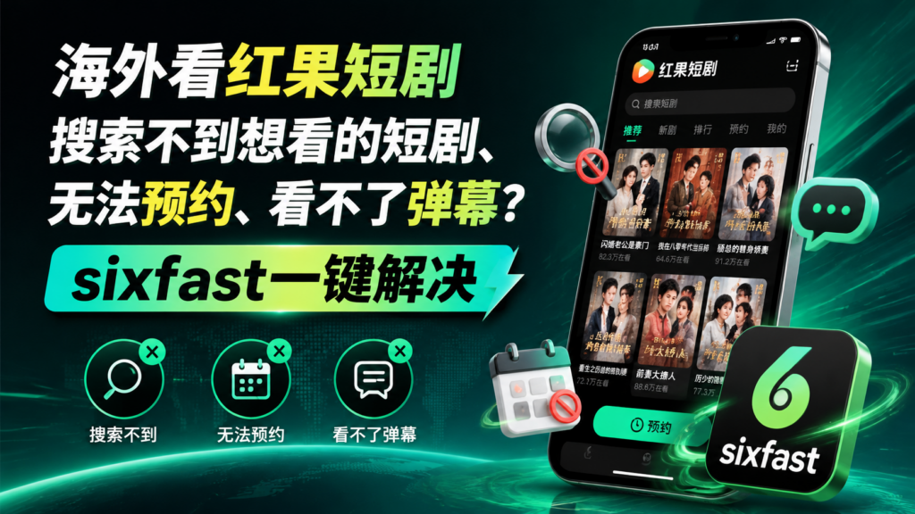 海外看红果短剧搜索不到想看的短剧、无法预约、看不了弹幕?sixfast一键解决