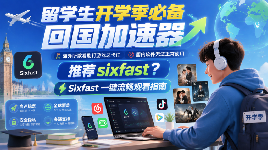 留学生开学季必备回国加速器,海外听歌看剧打游戏总卡住怎么办?sixfast回国加速器使用指南来了!