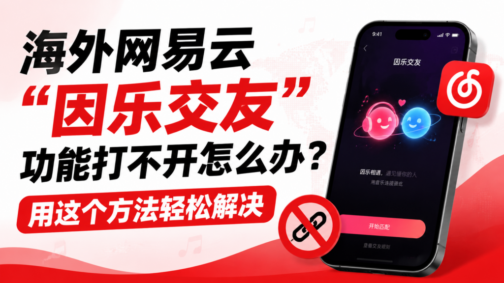 海外网易云因乐交友功能打不开怎么办?用这个方法轻松解决