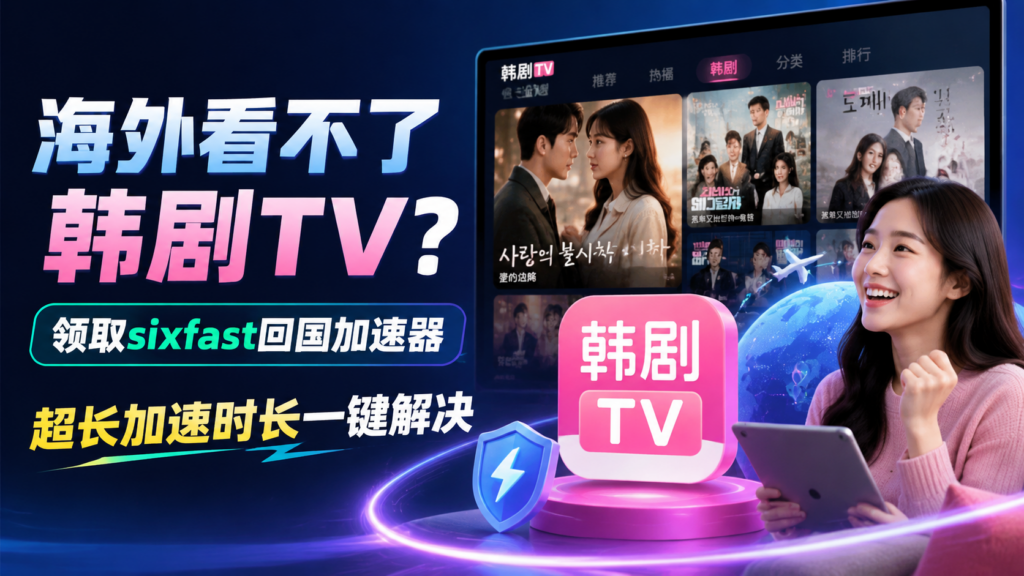 海外下载不了韩剧TV，打开无法播放怎么办？Sixfast教你顺畅追剧