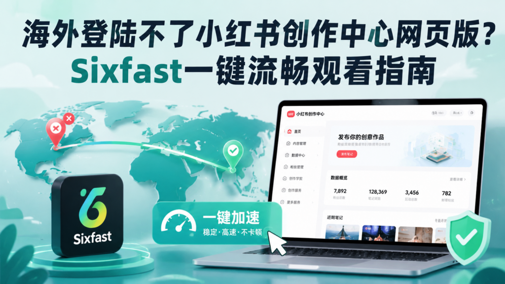海外登陆小红书创作中心网页版总失败?sixfast一键解决