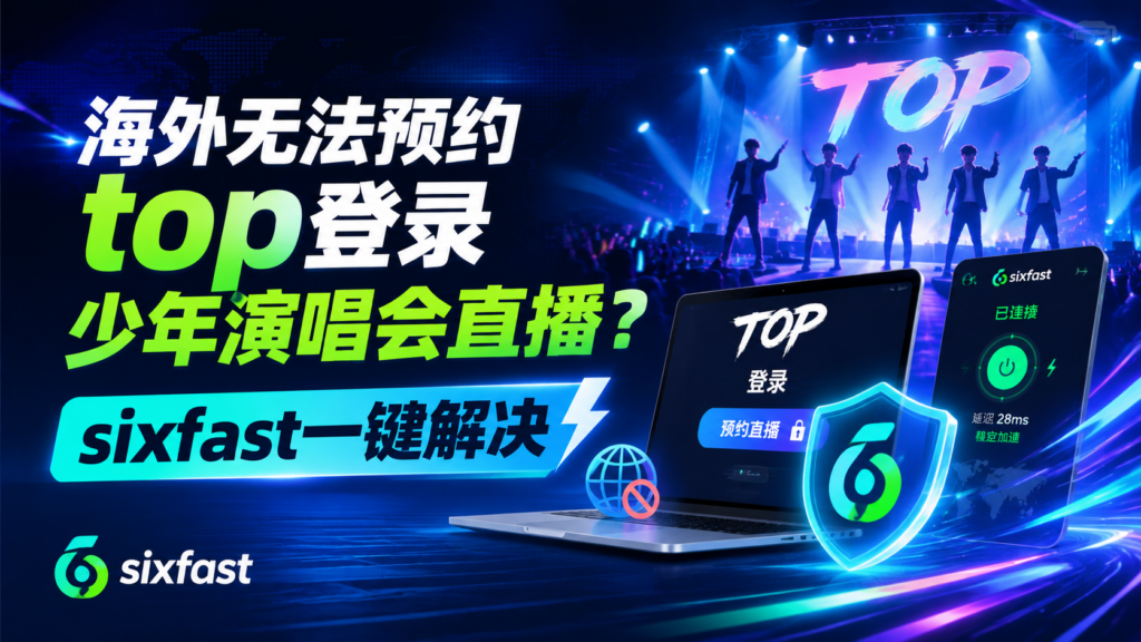 海外预约不了TOP登陆少年团演唱会怎么办？sixfast一键解决