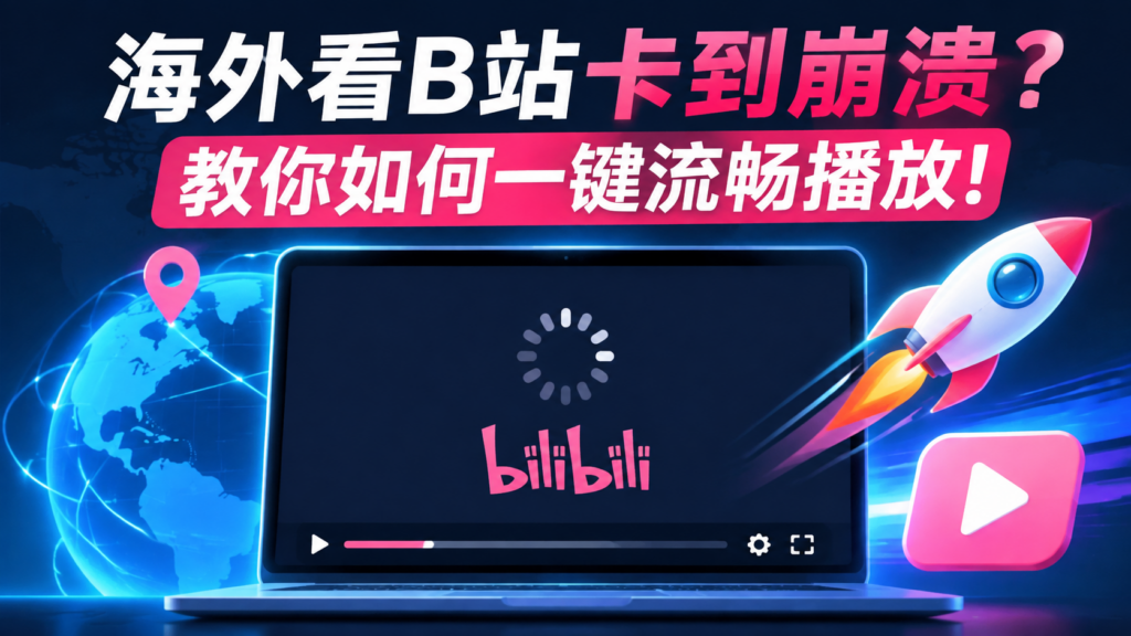 海外看B站很卡怎么办？一键流畅追番的方法来了