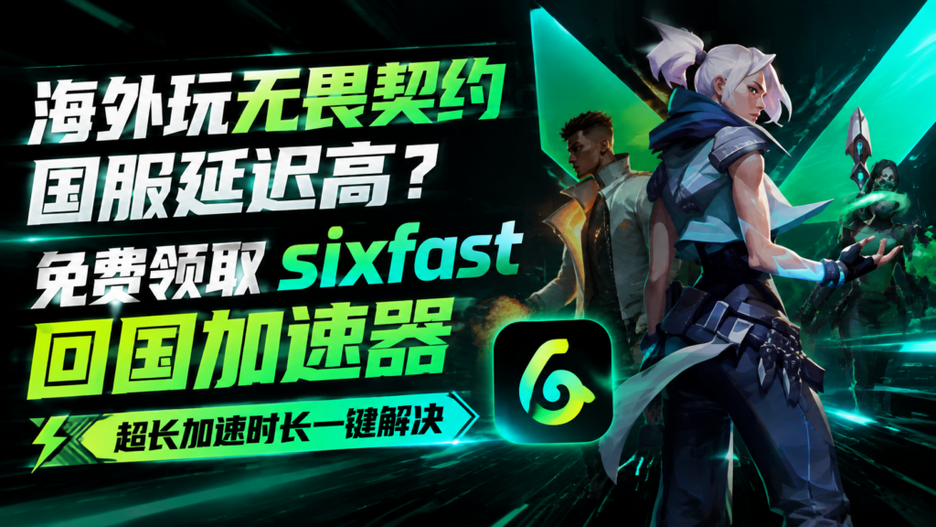 海外玩无畏契约国服延迟高?免费领取sixfast回国加速器超长加速时长一键解决