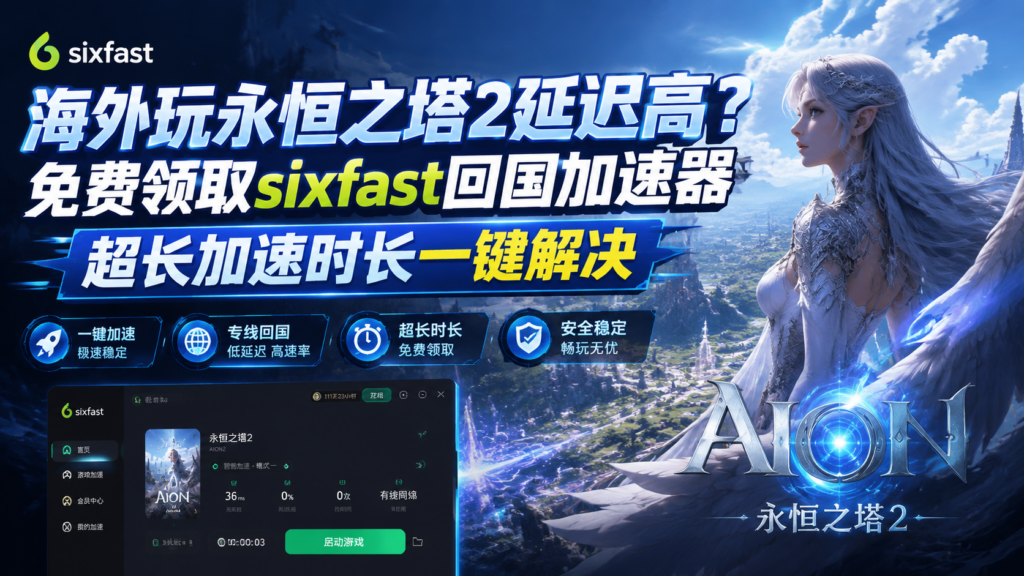 海外玩永恒之塔2延迟高?免费领取sixfast回国加速器超长加速时长一键解决