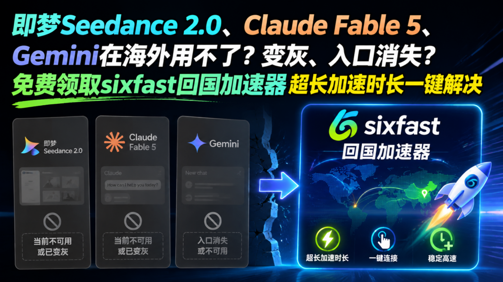 即梦Seedance 2.0、Claude Fable 5、Gemini在海外用不了?变灰、入口消失?免费领取sixfast回国加速器超长加速时长一键解决